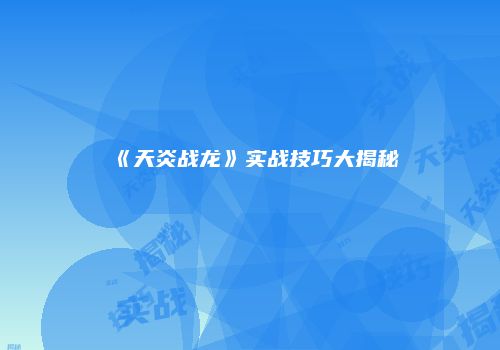 《天炎战龙》实战技巧大揭秘