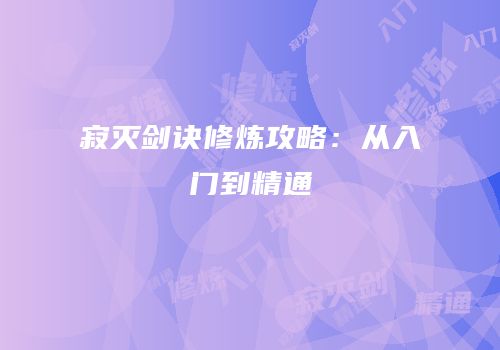 寂灭剑诀修炼攻略：从入门到精通