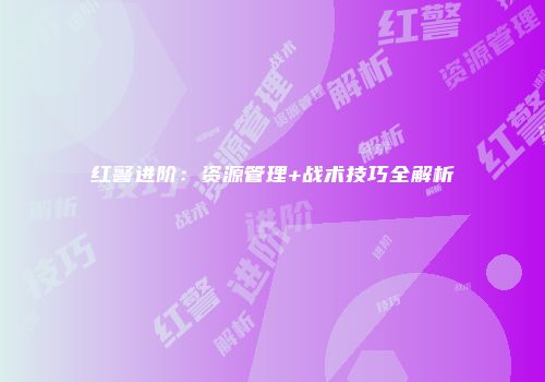 红警进阶：资源管理+战术技巧全解析
