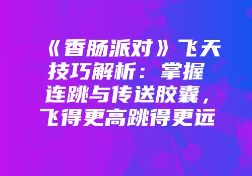 《香肠派对》飞天技巧解析：掌握连跳与传送胶囊，飞得更高跳得更远