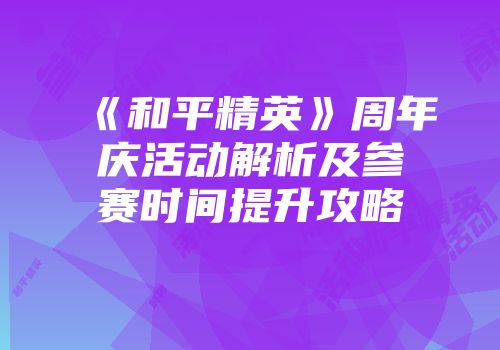 《和平精英》周年庆活动解析及参赛时间提升攻略
