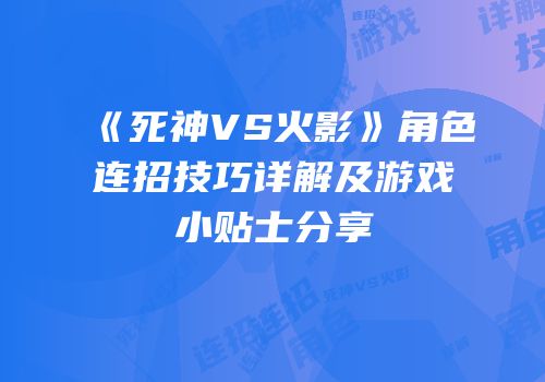 《死神VS火影》角色连招技巧详解及游戏小贴士分享