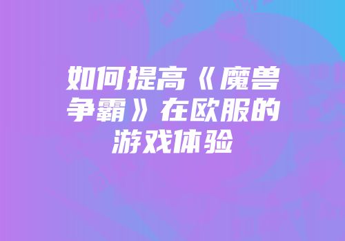 如何提高《魔兽争霸》在欧服的游戏体验