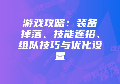 游戏攻略：装备掉落、技能连招、组队技巧与优化设置