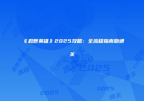 《救世英雄》2025攻略：全流程指南助通关
