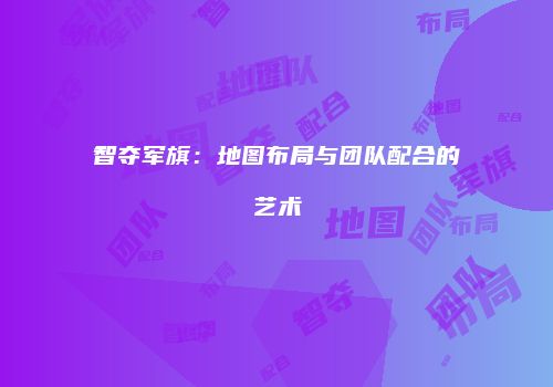 智夺军旗：地图布局与团队配合的艺术