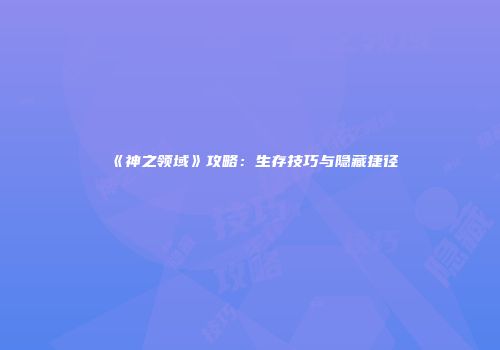 《神之领域》攻略：生存技巧与隐藏捷径