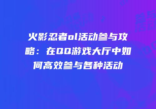 火影忍者ol活动参与攻略：在QQ游戏大厅中如何高效参与各种活动