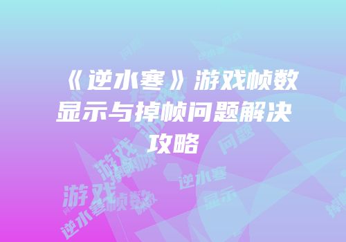 《逆水寒》游戏帧数显示与掉帧问题解决攻略