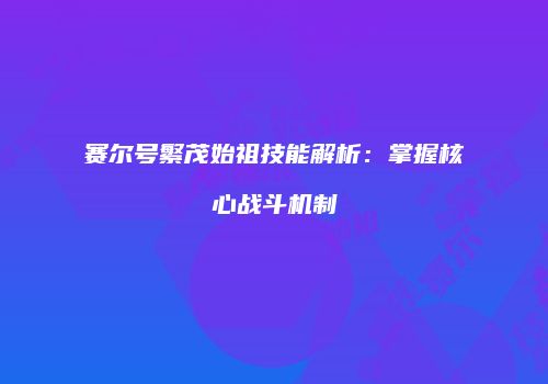 赛尔号繁茂始祖技能解析：掌握核心战斗机制