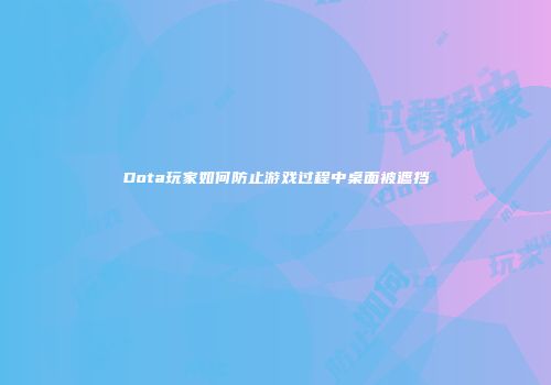 Dota玩家如何防止游戏过程中桌面被遮挡