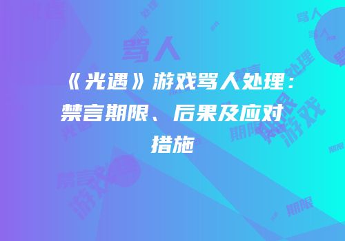 《光遇》游戏骂人处理：禁言期限、后果及应对措施