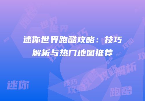 迷你世界跑酷攻略：技巧解析与热门地图推荐