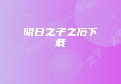 明日之子之后下载