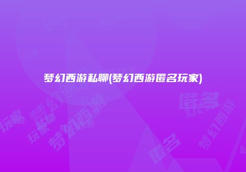 梦幻西游私聊(梦幻西游匿名玩家)