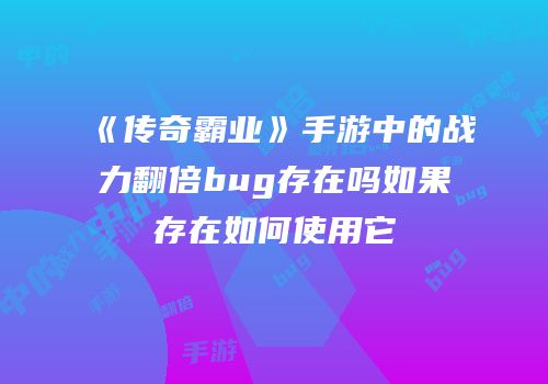 《传奇霸业》手游中的战力翻倍bug存在吗如果存在如何使用它