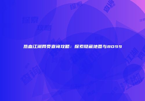热血江湖网页查询攻略：探索隐藏地图与BOSS