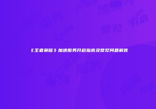 《王者荣耀》加速服务开启指南及常见问题解答