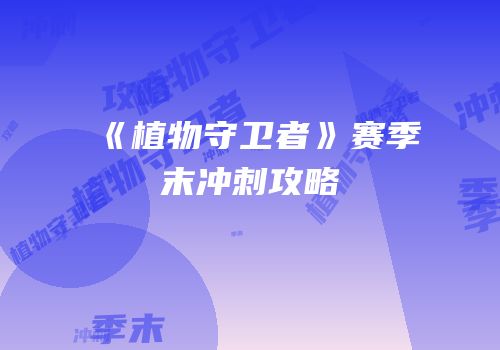 《植物守卫者》赛季末冲刺攻略