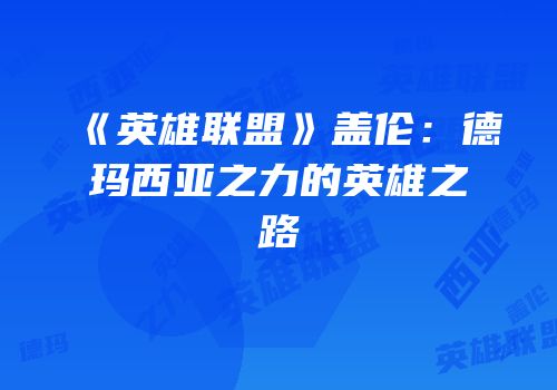 《英雄联盟》盖伦：德玛西亚之力的英雄之路