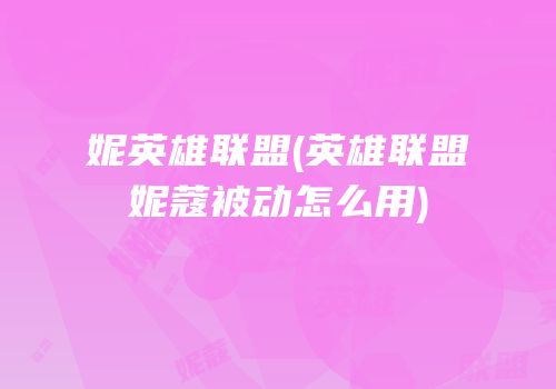 妮英雄联盟(英雄联盟妮蔻被动怎么用)