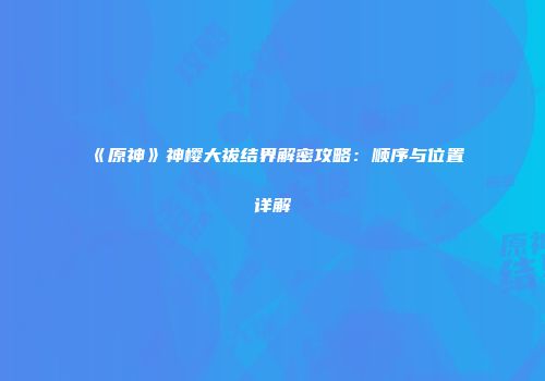 《原神》神樱大祓结界解密攻略：顺序与位置详解