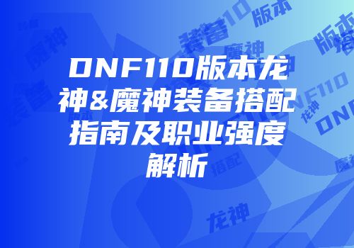 DNF110版本龙神&魔神装备搭配指南及职业强度解析