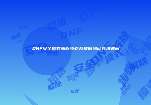 DNF安全模式解除步骤及短信验证方法详解