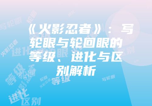 《火影忍者》：写轮眼与轮回眼的等级、进化与区别解析