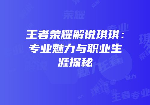 王者荣耀解说琪琪：专业魅力与职业生涯探秘
