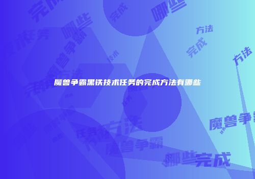 魔兽争霸黑铁技术任务的完成方法有哪些