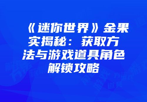 《迷你世界》金果实揭秘：获取方法与游戏道具角色解锁攻略