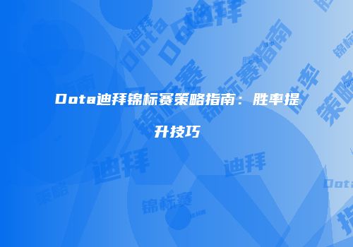 Dota迪拜锦标赛策略指南：胜率提升技巧
