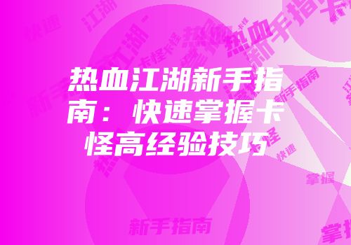 热血江湖新手指南：快速掌握卡怪高经验技巧