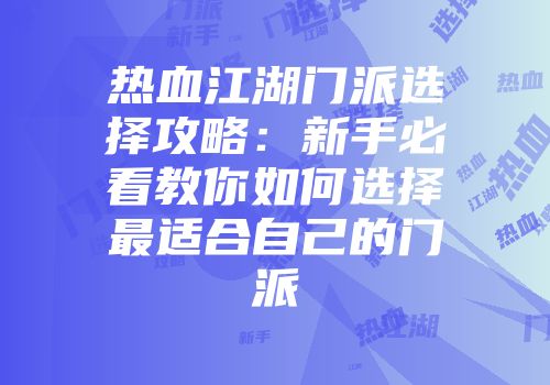 热血江湖门派选择攻略：新手必看教你如何选择最适合自己的门派