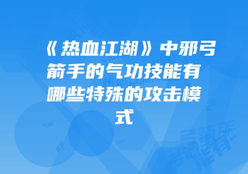 《热血江湖》中邪弓箭手的气功技能有哪些特殊的攻击模式