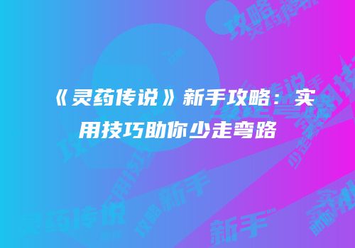 《灵药传说》新手攻略：实用技巧助你少走弯路