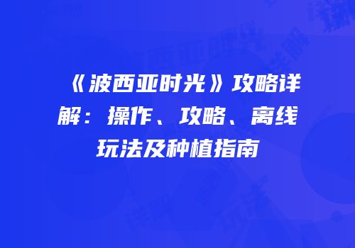 《波西亚时光》攻略详解：操作、攻略、离线玩法及种植指南