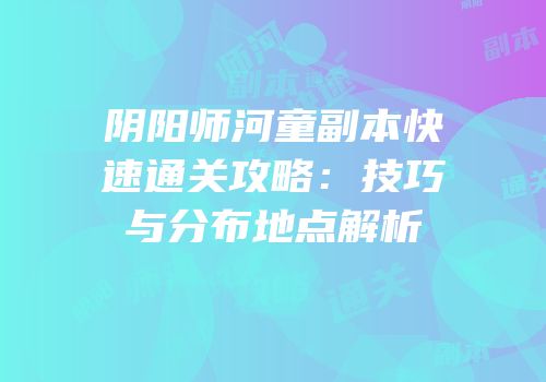 阴阳师河童副本快速通关攻略：技巧与分布地点解析