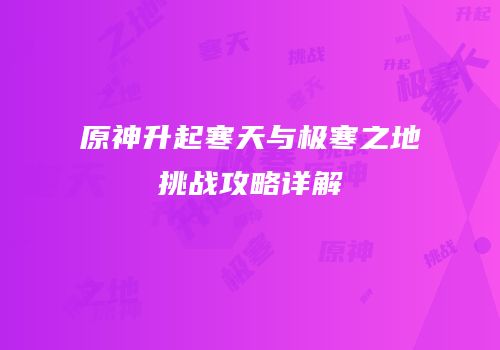 原神升起寒天与极寒之地挑战攻略详解