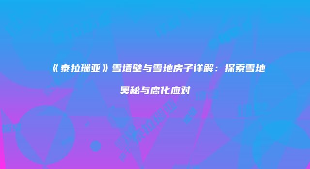 《泰拉瑞亚》雪墙壁与雪地房子详解：探索雪地奥秘与腐化应对