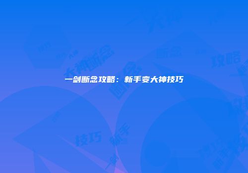 一剑断念攻略：新手变大神技巧