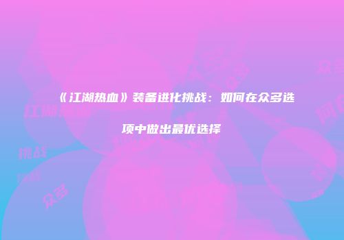 《江湖热血》装备进化挑战：如何在众多选项中做出最优选择