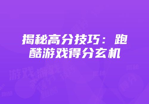 揭秘高分技巧：跑酷游戏得分玄机
