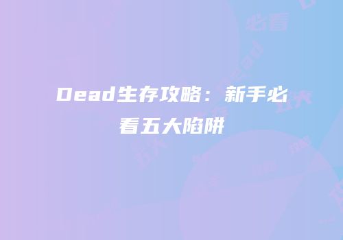 Dead生存攻略：新手必看五大陷阱