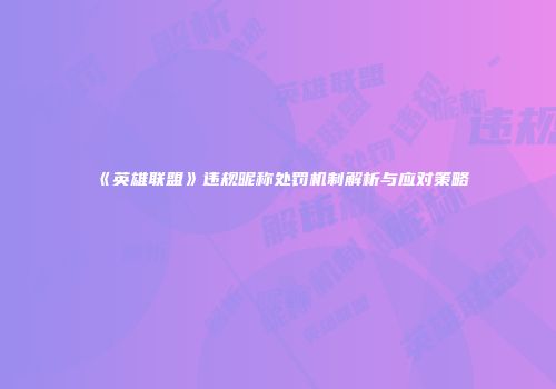 《英雄联盟》违规昵称处罚机制解析与应对策略