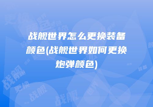 战舰世界怎么更换装备颜色(战舰世界如何更换炮弹颜色)