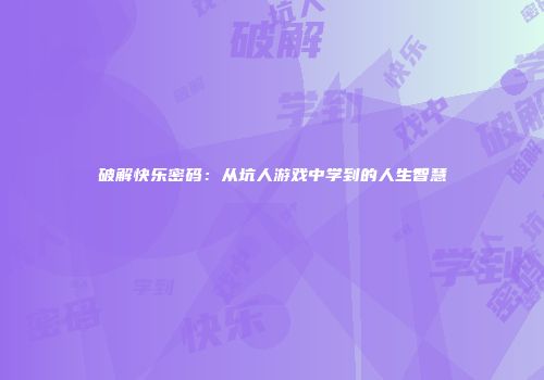 破解快乐密码：从坑人游戏中学到的人生智慧