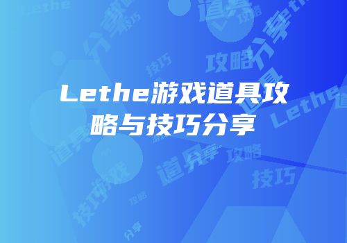 Lethe游戏道具攻略与技巧分享