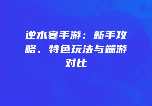 逆水寒手游：新手攻略、特色玩法与端游对比